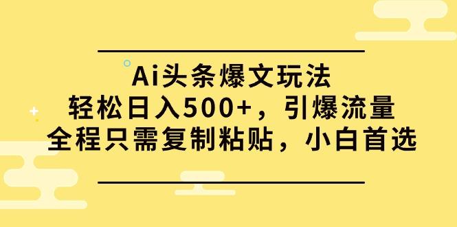(9853期)Ai头条爆文玩法，轻松日入500+，引爆流量全程只需复制粘贴，小白首选-氚客吧