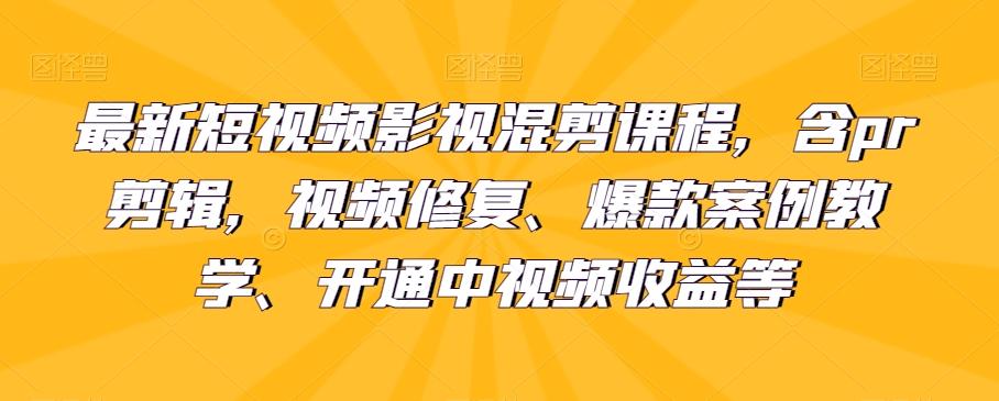 最新短视频影视混剪课程，含pr剪辑，视频修复、爆款案例教学、开通中视频收益等-氚客吧