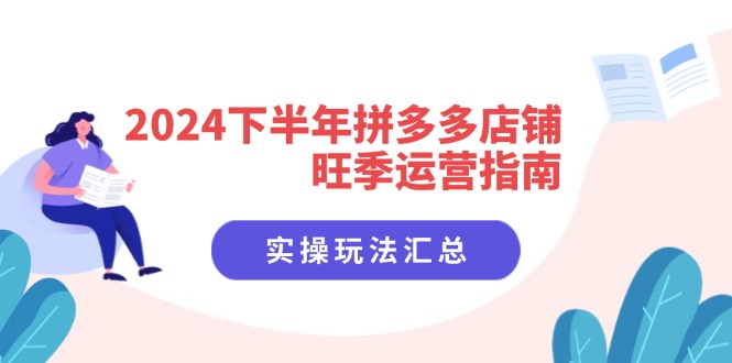 2024下半年拼多多店铺旺季运营指南：实操玩法汇总(8节课-氚客吧