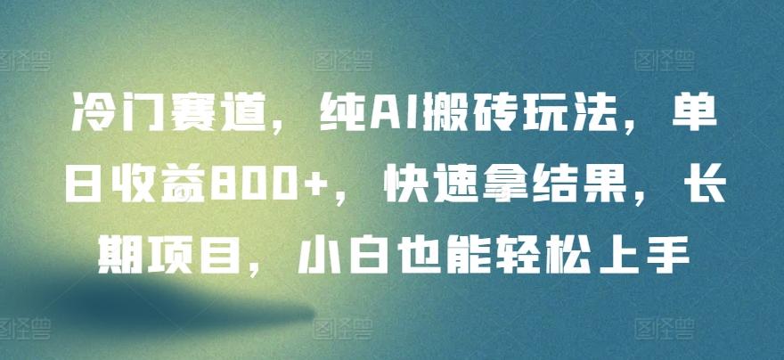 冷门赛道，纯AI搬砖玩法，单日收益800+，快速拿结果，长期项目，小白也能轻松上手【揭秘】-氚客吧