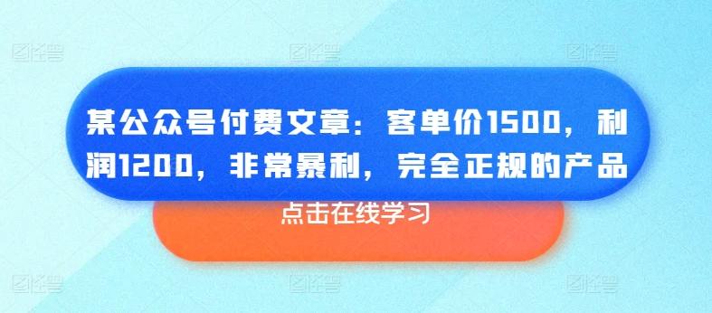 某公众号付费文章：客单价1500，利润1200，非常暴利，完全正规的产品-氚客吧