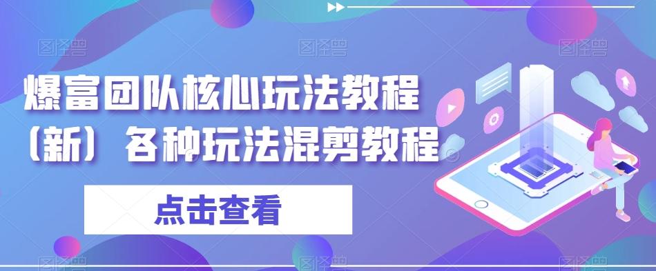 爆富团队核心玩法教程（新）各种玩法混剪教程-氚客吧