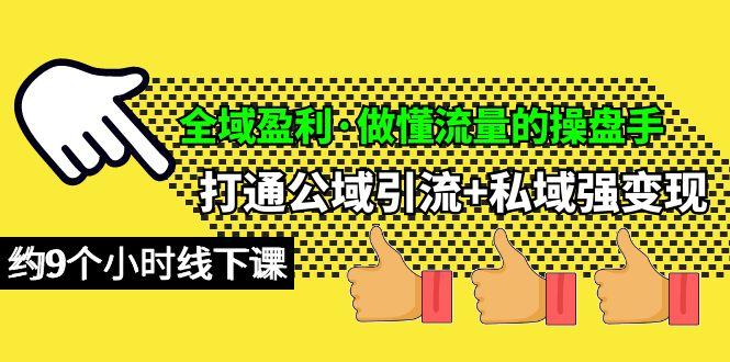 (10045期)全域盈利·做懂流量的操盘手，打通公域引流+私域强变现，约9个小时线下课-氚客吧