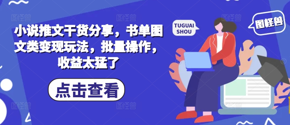 小说推文干货分享，书单图文类变现玩法，批量操作，收益太猛了-氚客吧