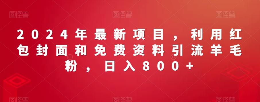 2024年最新项目，利用红包封面和免费资料引流羊毛粉，日入800+-氚客吧