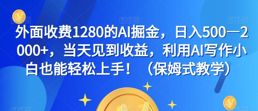 外面收费1280的AI掘金，日入500—2000+，当天见到收益，利用AI写作小白也能轻松上手！（保姆式教学）-氚客吧