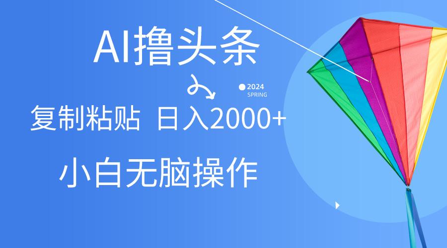AI一键生成爆款文章撸头条,无脑操作，复制粘贴轻松,日入2000+-氚客吧