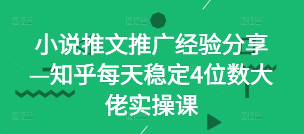 小说推文推广经验分享—知乎每天稳定4位数大佬实操课-氚客吧