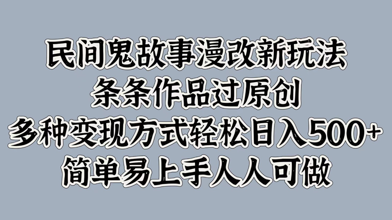 民间鬼故事漫改新玩法，条条作品过原创，多种变现方式轻松日入500+简单易上手人人可做-氚客吧