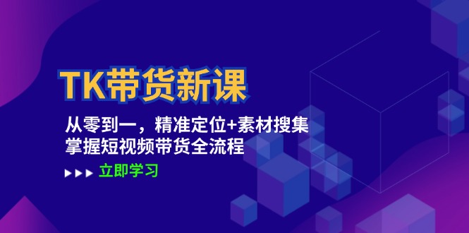 TK带货新课：从零到一，精准定位+素材搜集 掌握短视频带货全流程-氚客吧