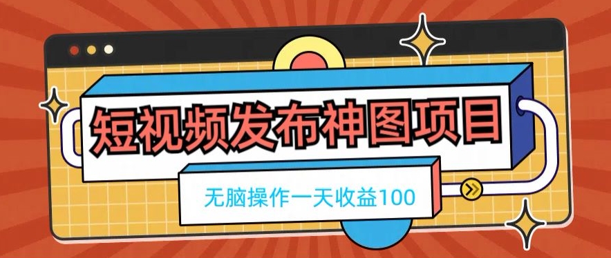 短视频发布神图项目，无脑操作，一天收益100-氚客吧