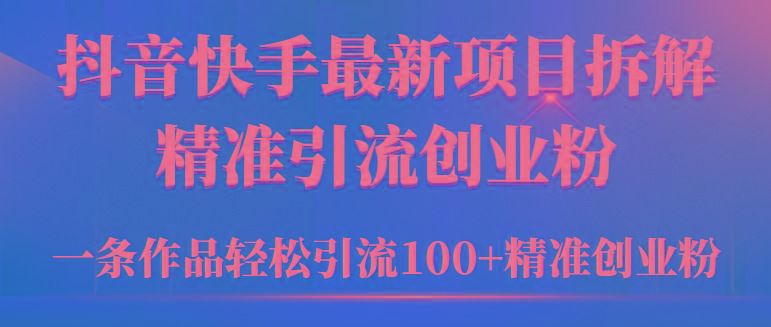 (9447期)2024年抖音快手最新项目拆解视频引流创业粉，一天轻松引流精准创业粉100+-氚客吧