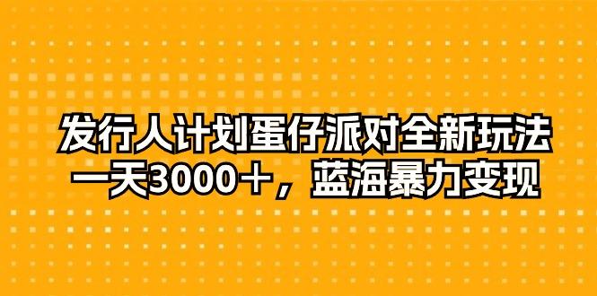 发行人计划蛋仔派对全新玩法，一天3000＋，蓝海暴力变现-氚客吧