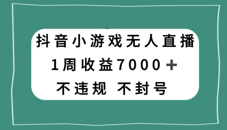抖音小游戏无人直播，不违规不封号1周收益7000+，官方流量扶持【揭秘】-氚客吧