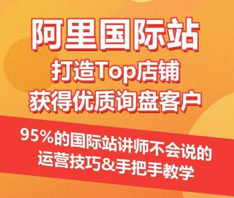 【阿里国际站】打造Top店铺&获得优质询盘客户，​95%的国际站讲师不会说的运营技巧-氚客吧