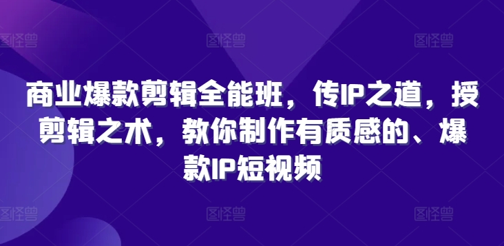 商业爆款剪辑全能班，传IP之道，授剪辑之术，教你制作有质感的、爆款IP短视频-氚客吧