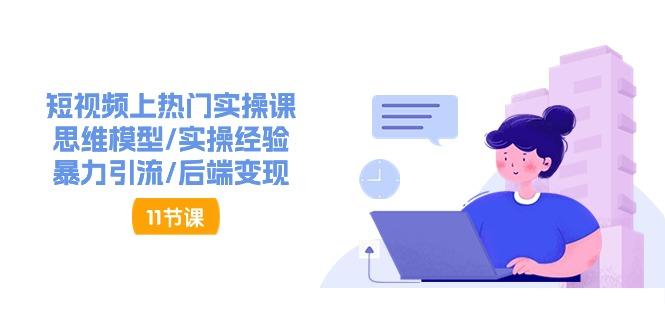 短视频上热门实操课，思维模型/实操经验/暴力引流/后端变现(11节)-氚客吧