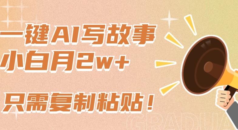 一键AI写故事，新赛道新玩法，只需复制粘贴，小白轻松月入2w+【揭秘】-氚客吧