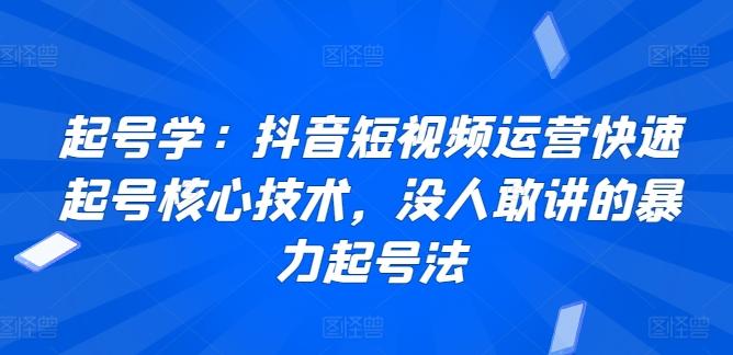 起号学：抖音短视频运营快速起号核心技术，没人敢讲的暴力起号法-氚客吧