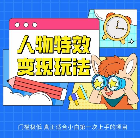 人物特效变现玩法，门槛极低，真正适合小白第一次上手的项目【揭秘】-氚客吧