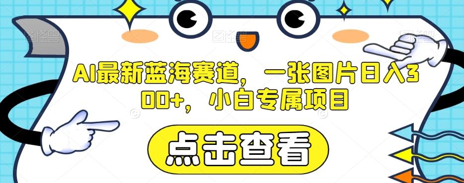 AI最新蓝海赛道，一张图片日入300+，小白专属项目【揭秘】-氚客吧