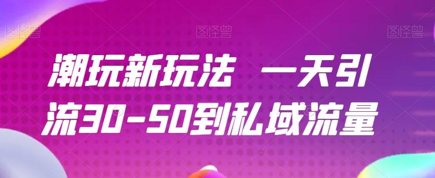 潮玩新玩法一天引流30-50到私域流量-氚客吧