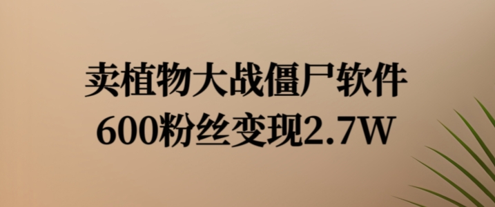 卖植物大战僵尸软件，600粉丝变现2.7W【揭秘】-氚客吧