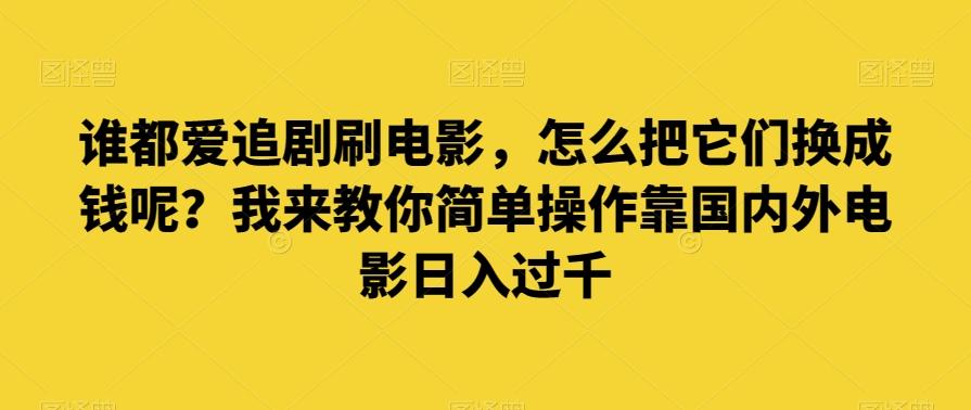 谁都爱追剧刷电影，怎么把它们换成钱呢？我来教你简单操作靠国内外电影日入过千【揭秘】-氚客吧