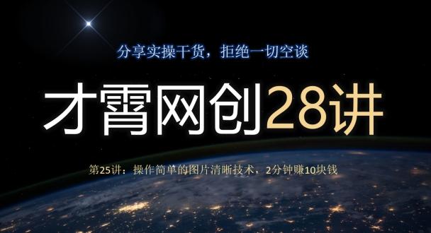 才霄网创28讲第25讲：操作简单的图片清晰技术，2分钟赚10块钱-氚客吧