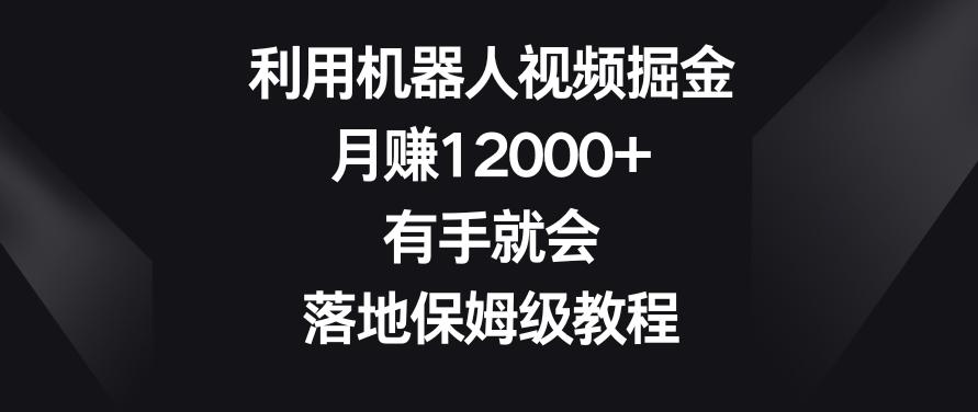 利用机器人视频掘金，月赚12000+，有手就会，落地保姆级教程【揭秘】-氚客吧