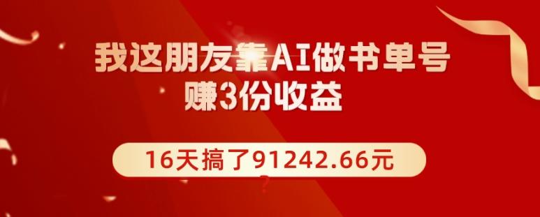 我这朋友靠AI做书单号，赚3份收益，16天搞了91242.66元？-氚客吧