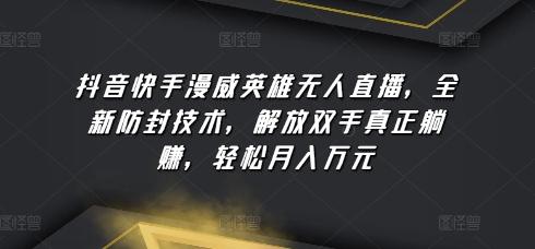 抖音快手漫威英雄无人直播，全新防封技术，解放双手真正躺赚，轻松月入万元【揭秘】-氚客吧