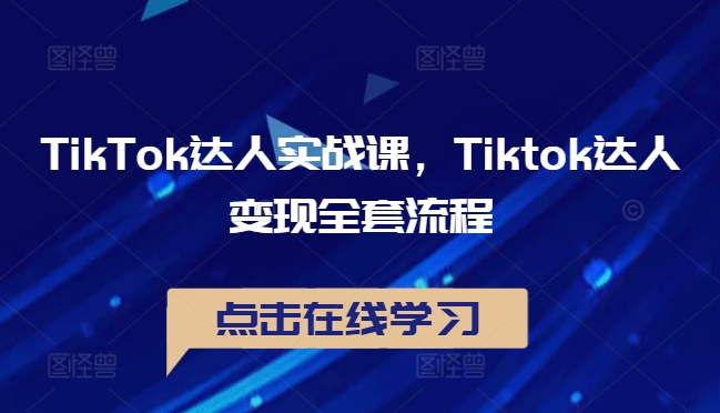 TikTok达人实战课，Tiktok达人变现全套流程-氚客吧