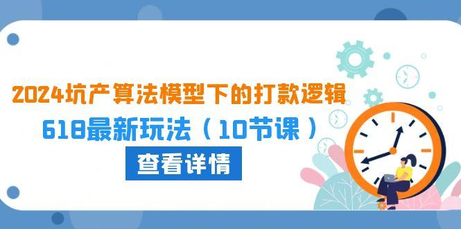 2024坑产算法 模型下的打款逻辑：618最新玩法(10节课-氚客吧