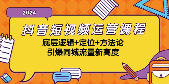 抖音短视频运营课程，底层逻辑+定位+方法论，引爆同城流量新高度-氚客吧