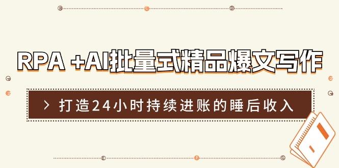 RPA +AI批量式 精品爆文写作  日更实操营，打造24小时持续进账的睡后收入-氚客吧