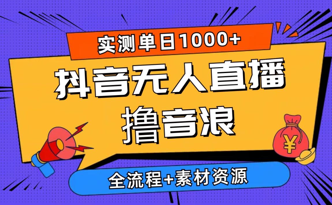 2024抖音无人直播撸音浪新玩法 日入1000+ 全流程+素材资源-氚客吧