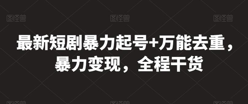 最新短剧暴力起号+万能去重，暴力变现，全程干货【揭秘】-氚客吧