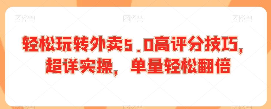 轻松玩转外卖5.0高评分技巧，超详实操，单量轻松翻倍-氚客吧