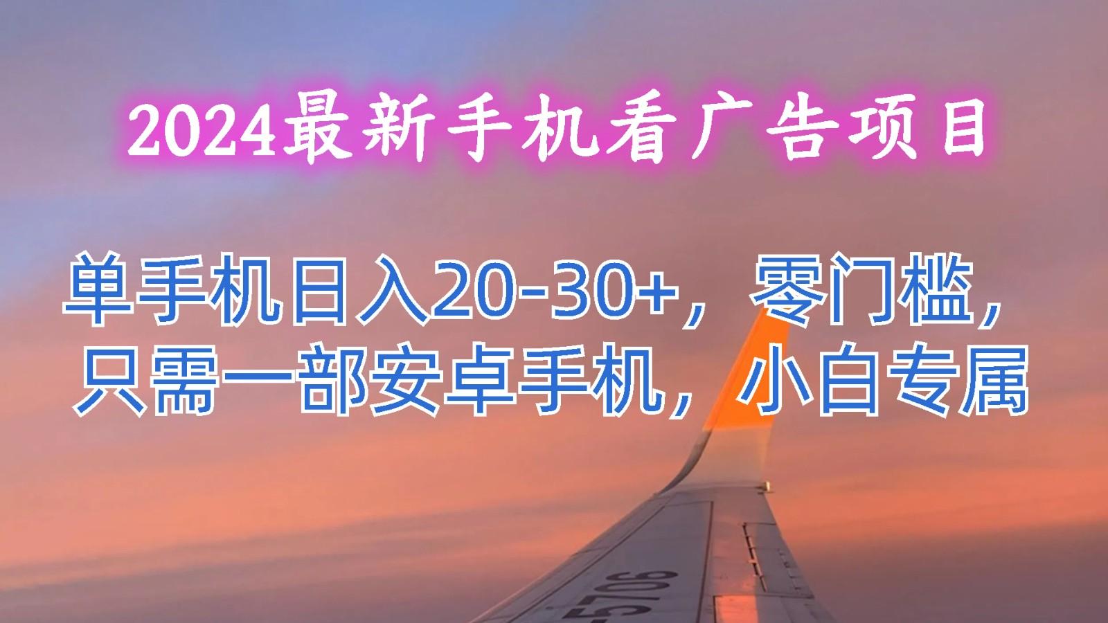 2024最新手机看广告项目，单手机日入20-30+，零门槛，只需一部安卓手机，小白专属-氚客吧