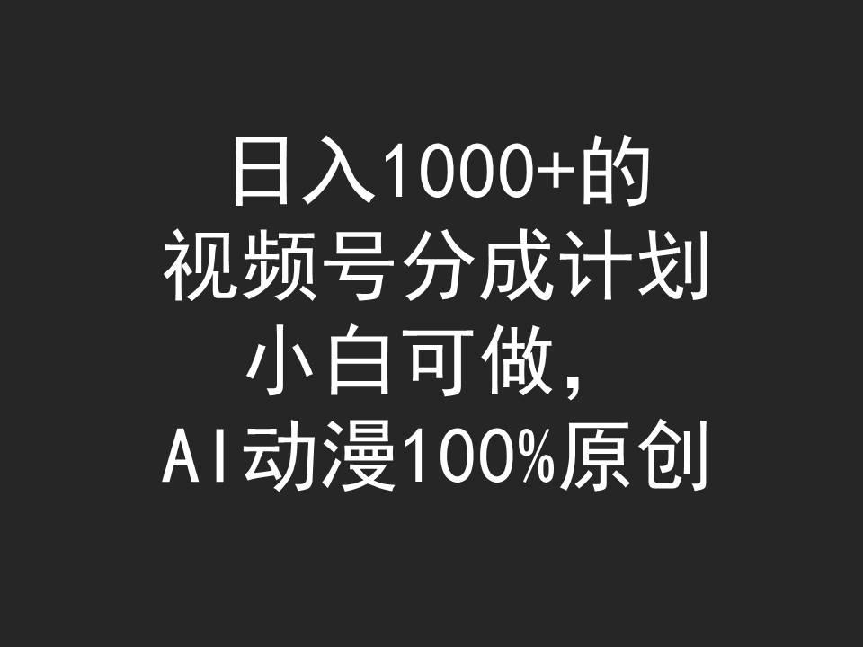 (9653期)日入1000+的视频号分成计划，小白可做，AI动漫100%原创-氚客吧