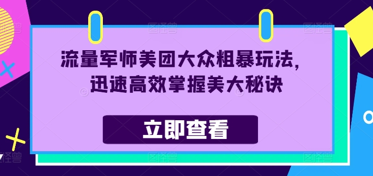 流量军师美团大众粗暴玩法，迅速高效掌握美大秘诀-氚客吧