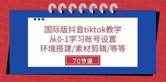 国际版抖音tiktok教学：从0-1学习账号设置/环境搭建/素材剪辑/等等/70节-氚客吧