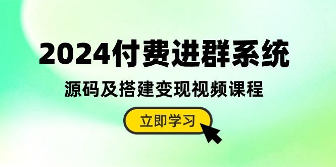 2024付费进群系统，源码及搭建变现视频课程(教程+源码-氚客吧