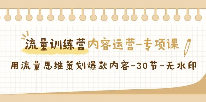 流量训练营之内容运营-专项课，用流量思维策划爆款内容-30节-无水印-氚客吧