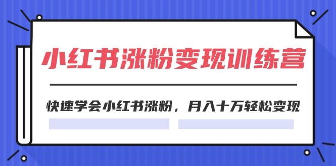 2024小红书涨粉变现训练营，快速学会小红书涨粉，月入十万轻松变现(40节-氚客吧