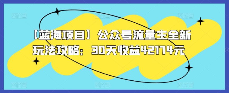 【蓝海项目】公众号流量主全新玩法攻略：30天收益42174元【揭秘】-氚客吧