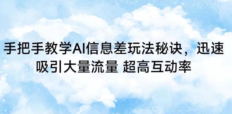 手把手教学AI信息差玩法秘诀，迅速吸引大量流量，超高互动率【揭秘】-氚客吧