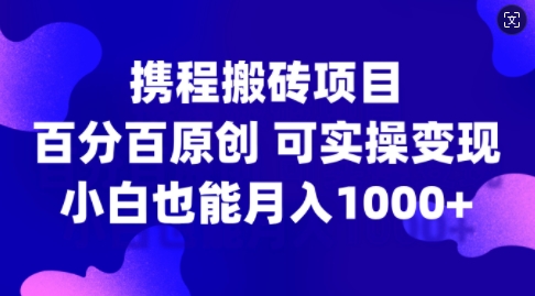携程搬砖项目，百分百原创，可实操变现，新手小白月入1k+【揭秘】-氚客吧