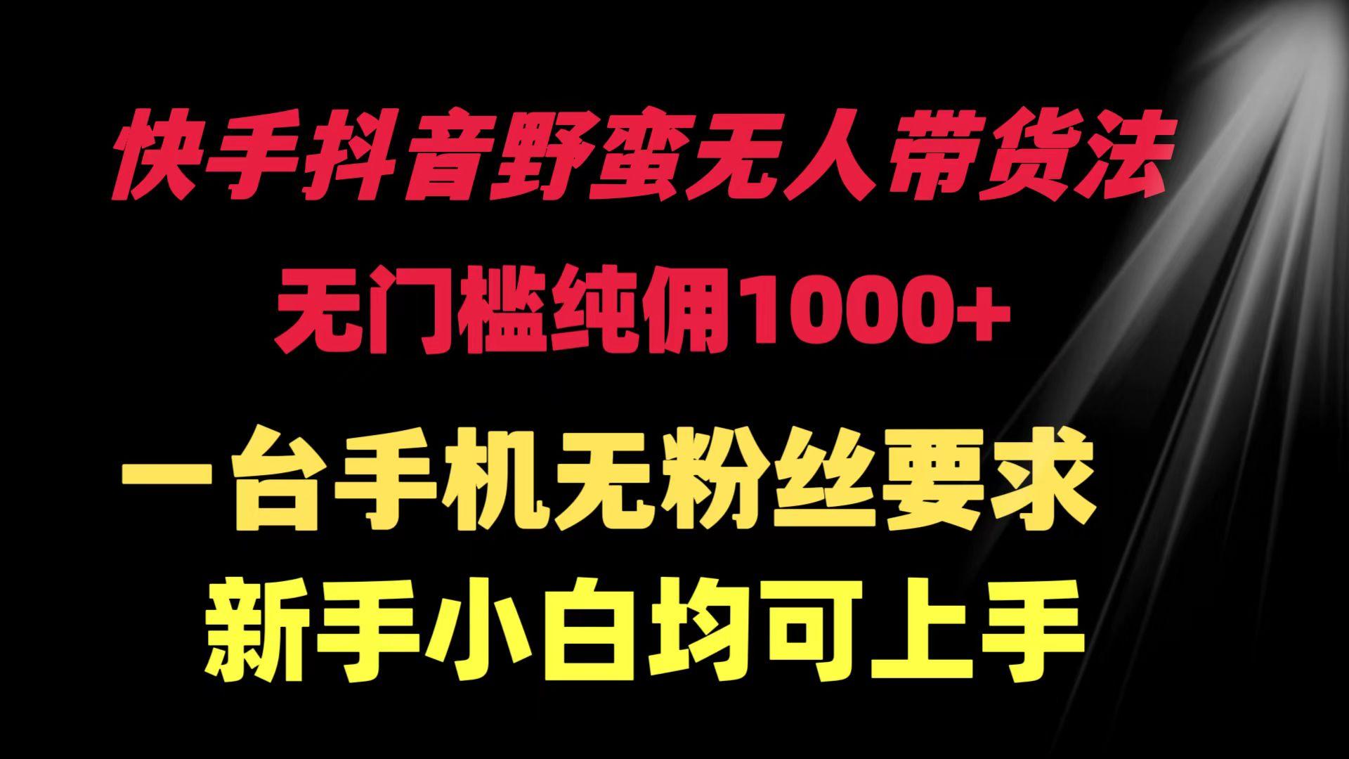 (9552期)快手抖音野蛮无人带货法 无门槛纯佣1000+ 一台手机无粉丝要求新手小白…-氚客吧